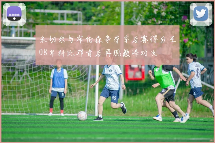 米切尔与布伦森争夺季后赛得分王08年科比邓肯后再现巅峰对决