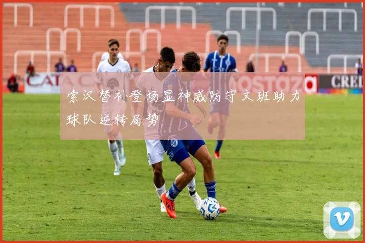 索汉替补登场显神威防守文班助力球队逆转局势