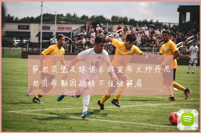 萨尔茨堡足球俱乐部宣布主帅丹尼尔贝希勒因战绩不佳被解雇