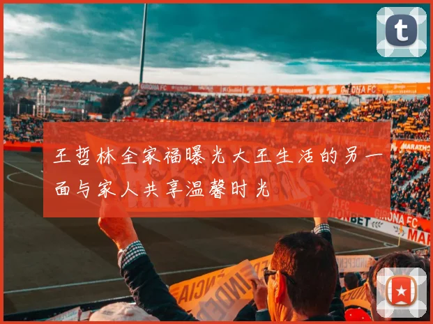 王哲林全家福曝光大王生活的另一面与家人共享温馨时光